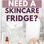 Do you need a skincare fridge